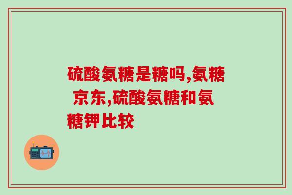 氨糖骨关节活素是钙片吗(氨糖骨关节活素是否为钙片？)