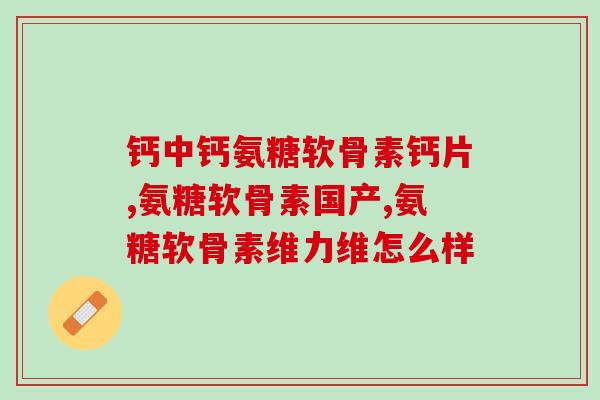 澳大利亚药名氨糖(氨糖：澳洲常用自然健康药品)