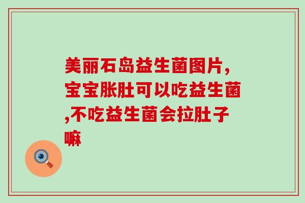 孕晚期大便不成形吃益生菌(孕妇吃益生菌，减轻孕晚期大便不成形问题)