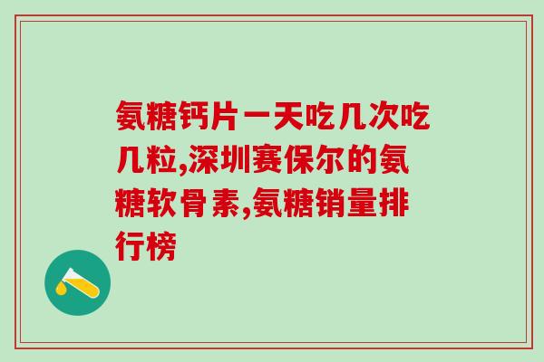 澳天力牌氨糖软骨素维d(澳天力牌糖胺软骨素维D保护关节健康)