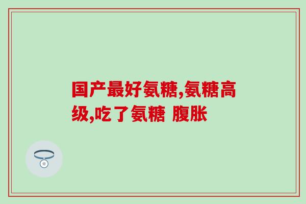 澳大利亚产的氨糖澳洲制造氨基葡萄糖，对关节健康有益)