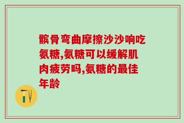 氨糖需要吃多少天(氨糖的服用期限是多久？)