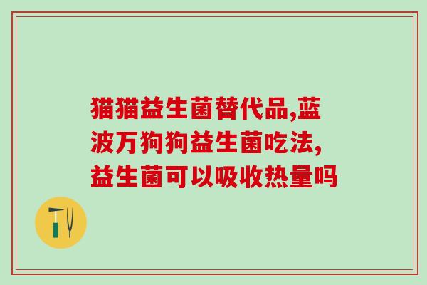 女生有必要吃女生益生菌吗(女生需要补充益生菌吗？)
