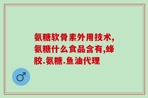湖南安邦药业氨糖软骨素？详解氨糖软骨素的功效与作用？