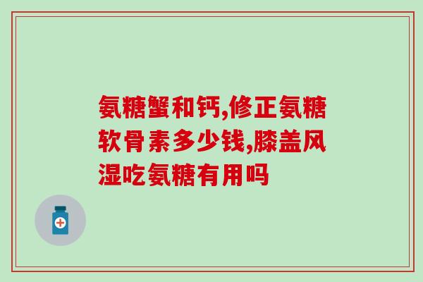 澳天力牌氨糖软骨维d钙片怎么样(澳天力牌氨糖软骨维D钙片效果如何？)