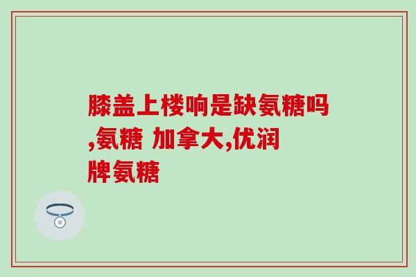 澳洲氨糖好吗(探究澳洲氨糖的功效与安全性)