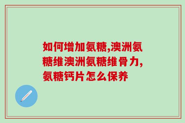 澳洲氨糖维骨素(氨糖维骨素在澳洲受到关注)