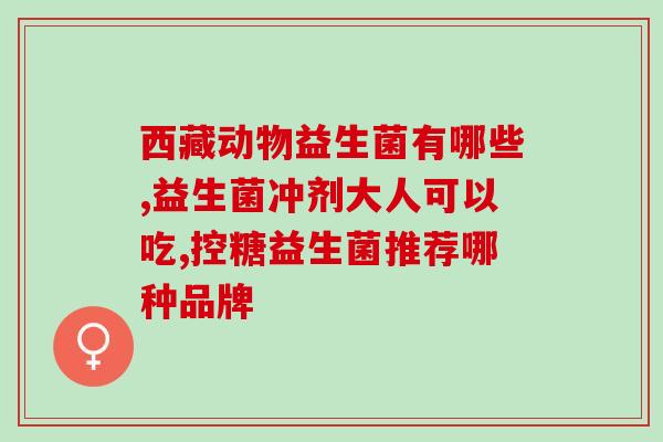 奥州益生菌产品有哪些(奥州益生菌产品推荐：了解这些益生菌种类和功效。)