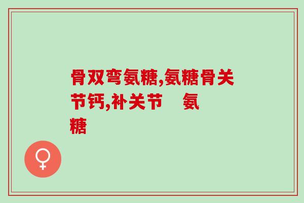 氨糖骨素钙片绿(氨基葡萄糖钙片：帮助骨骼健康的有效选择)