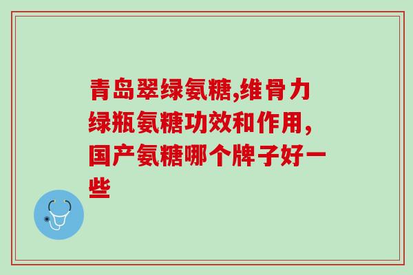 澳洲氨糖维骨力和英国氨糖(澳洲与英国的氨糖产品比较：氨糖维骨力和氨糖)
