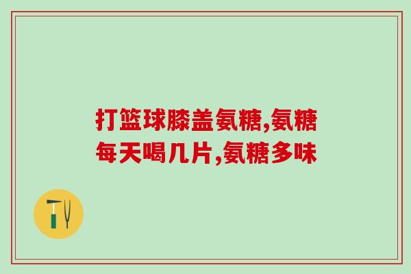 沙思奇软骨素(「图文详解」沙思奇软骨素：如何选择和使用？)