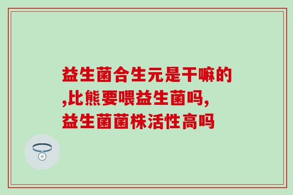 女用益生菌有什么作用(女性服用益生菌的功效与作用)