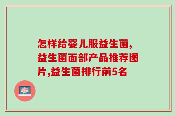 如何补肠益生菌粉剂(补肠益生菌粉剂的正确使用方法是什么？)