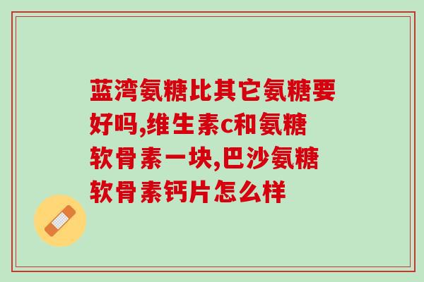 澳大利亚维骨力氨糖效果好吗(维骨力氨糖：澳大利亚研制的关节保健良方)