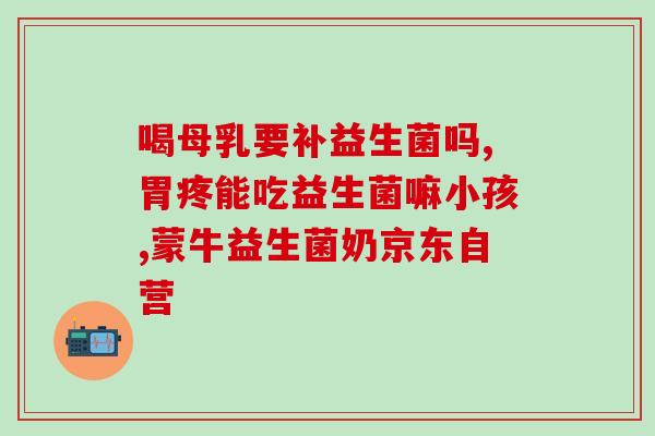 宝宝生病吃什么益生菌最好(宝宝生病要吃哪种益生菌最好？推荐几款适合宝宝的益生菌)
