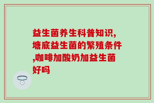 孩子可以吃成人益生菌吗(孩子可否食用成人益生菌？)
