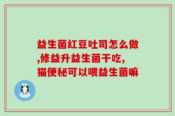 宝宝喝什么样的益生菌好(宝宝喝哪种益生菌最好？保健专家建议你做这样的选择)