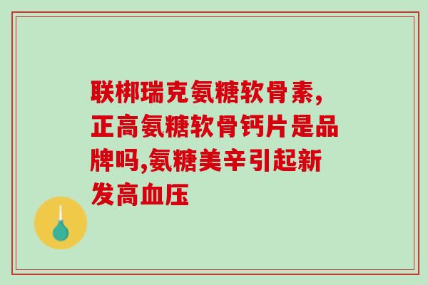 澳太灵氨基葡萄糖胶囊(澳洲太平洋药业推出氨基葡萄糖胶囊)