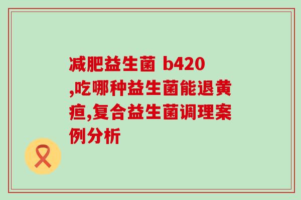 宝宝益生菌有什么好(宝宝怎么选益生菌？这份指南帮你搞定！)