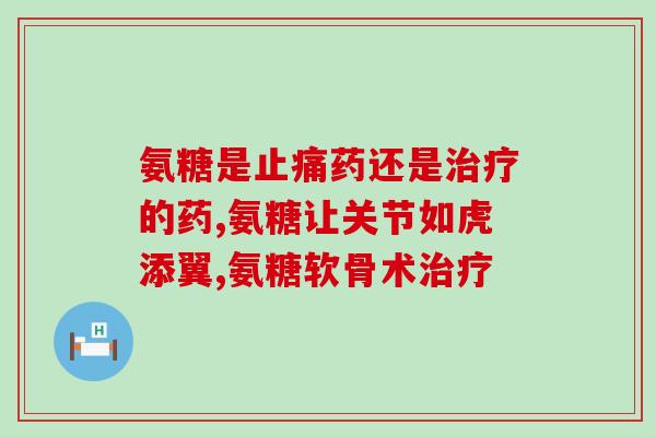 澳洲产关节氨糖(澳洲生产关节保健产品氨糖)