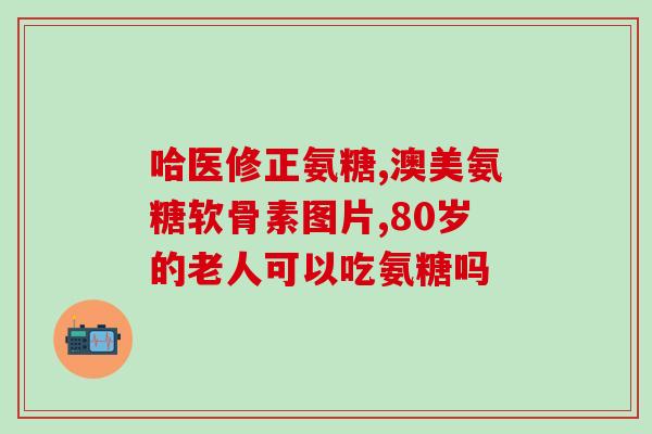 澳洲玛软骨素钙片有用吗(澳洲玛软骨素钙片是否有效？)