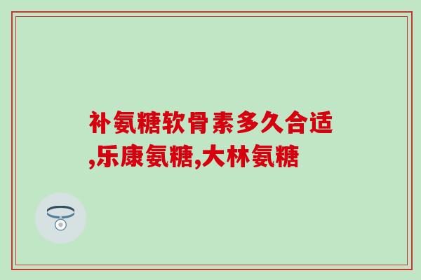 氨糖骨胶盖都有什么作用(氨糖骨胶盖的功效及作用简介)