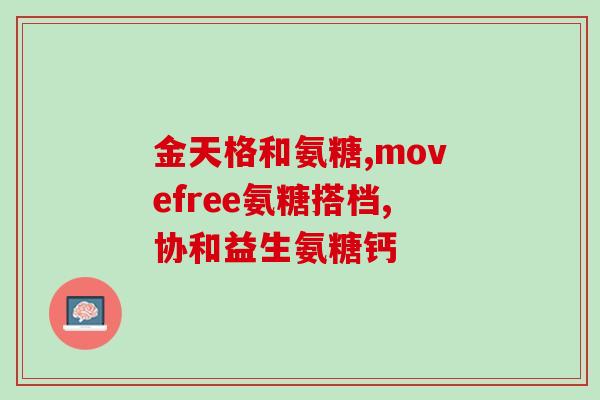 澳大利亚代购氨糖(澳洲代购氨基葡萄糖，让你越走越轻松)