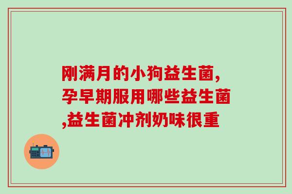宝宝绿便应该吃什么益生菌(解决宝宝绿便的选择：益生菌怎么选？)