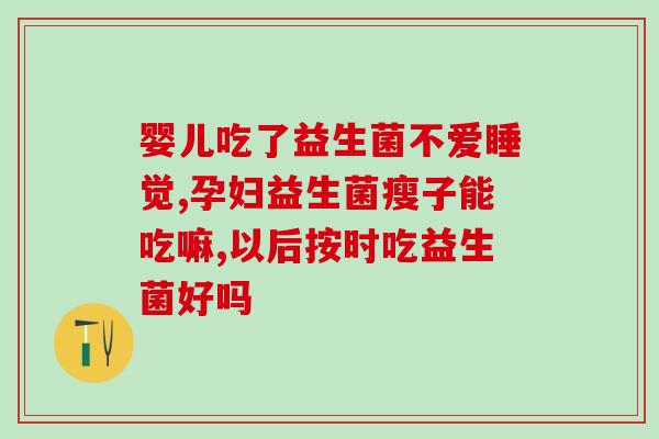 孩子羊屎蛋吃什么益生菌好(孩子拉稀该吃什么益生菌？)