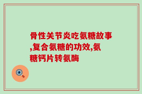 澳洲氨糖每天吃多少(每日氨糖建议摄入量多少？)