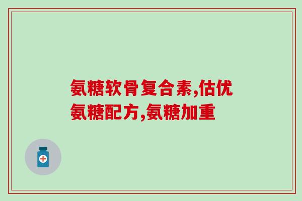 澳大利亚氨糖维骨粒(Australia produces high-quality Glucosamine and Chondroitin supplement)