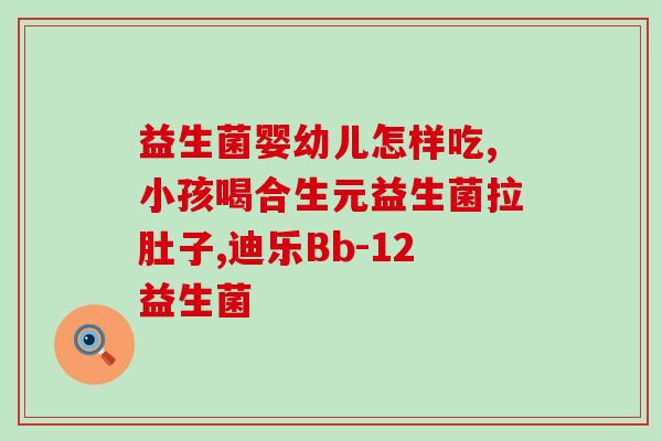 宝宝奶量多怎么吃益生菌(如何在宝宝奶量过多时正确补充益生菌) 宝宝奶量多怎么吃益生菌(如何在宝宝奶量过多时正确补充益生菌)