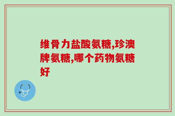 澳新氨基葡萄糖(澳新氨基葡萄糖：优质保健食品)