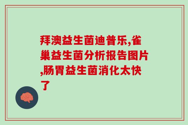 宝宝肠胃什么益生菌最(宝宝肠胃需选用何种益生菌？最佳选择解析！)