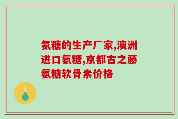 澳大利亚有哪些氨糖片(澳大利亚可购买的氨糖片有哪些？)
