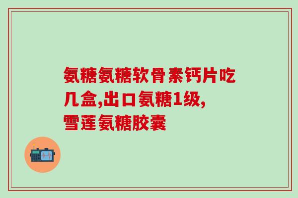 澳新氨糖胶囊(澳大利亚和新西兰推出氨基葡萄糖胶囊)