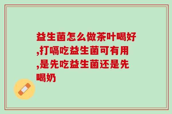 宝宝如何正确泡益生菌(宝宝益生菌泡法大全,告别误区!) 宝宝如何正确泡益生菌(宝宝益生菌泡法大全,告别误区!)