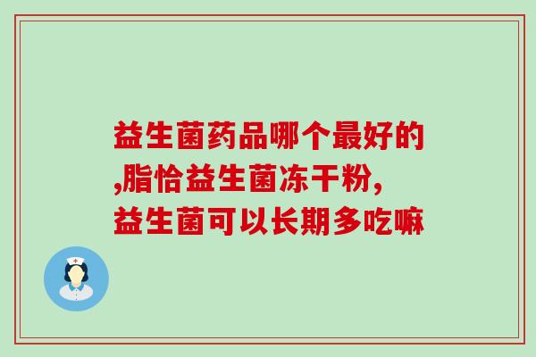 孕晚期吃益生菌哪种好些(孕晚期选择哪种益生菌更优？)