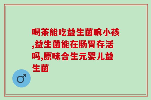 宝宝胀气拉稀吃哪种益生菌(宝宝肠胃不适该选择哪种益生菌？)