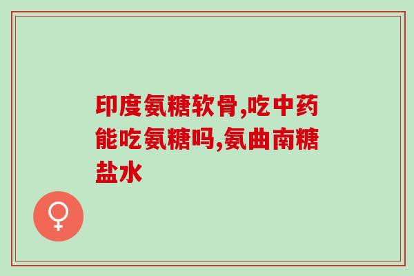 澳洲氨糖软骨素直播(直播介绍澳洲氨糖软骨素的功效与用途)