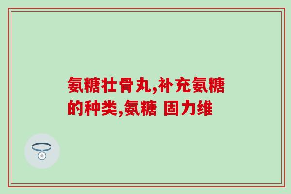 澳天力氨糖软胶囊的作用(澳天力氨糖软胶囊：神奇关节保健产品)
