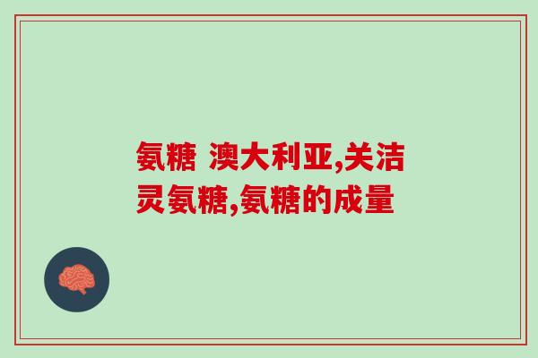 澳大利亚氨糖硫酸软骨素(澳洲品牌推出氨糖硫酸软骨素，关爱关节健康)