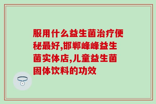 孩子喝益生菌是不是泻肚(孩子喝益生菌是否会引起腹泻？)