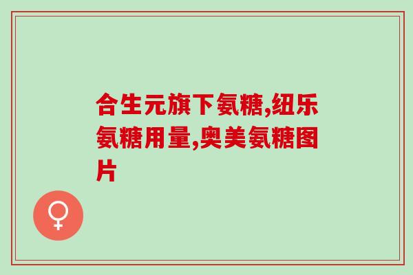 澳洲氨糖的说明澳洲氨糖的功效和用途详解)
