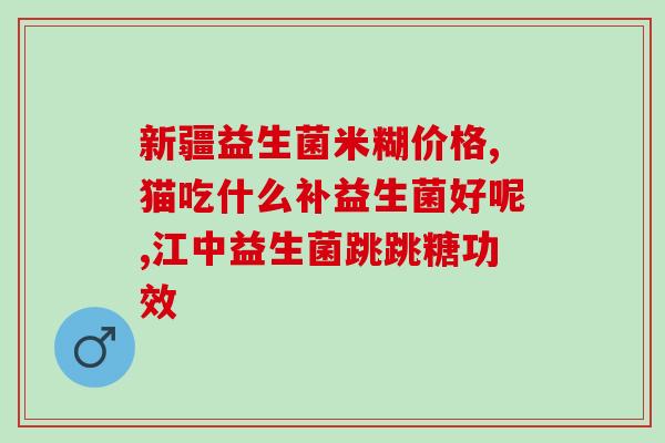 宝宝益生菌乳糖酶的作用(宝宝益生菌有益的乳糖酶作用) 宝宝益生菌乳糖酶的作用(宝宝益生菌有益的乳糖酶作用)