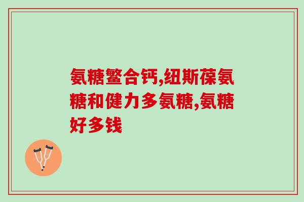 澳州硫酸氨基葡萄糖(澳大利亚制造的硫酸氨基葡萄糖)