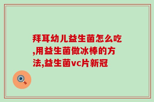 宝宝益生菌该选什么样的好(如何选择适合宝宝的益生菌，专家支招！)