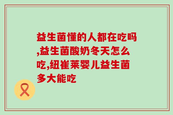 孩子益生菌能空腹吃吗(孩子空腹吃益生菌有没有问题？)