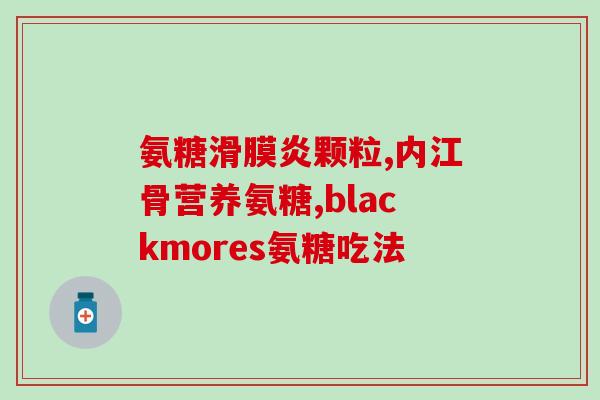 澳洲氨糖的服用方法(如何正确服用澳洲氨糖?) 澳洲氨糖的服用方法(如何正确服用澳洲氨糖?)