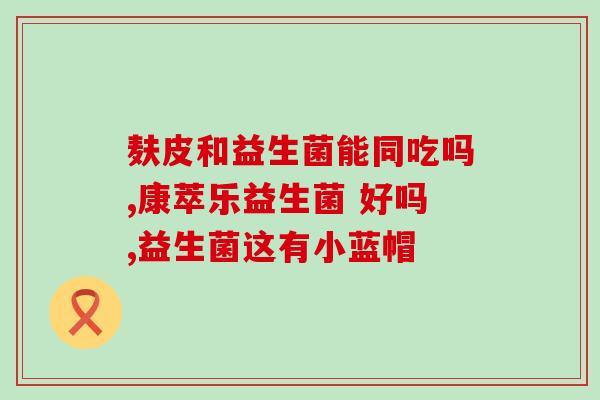 大便粘液奶瓣吃什么益生菌(小肠黏膜有炎症，如何通过益生菌缓解？)